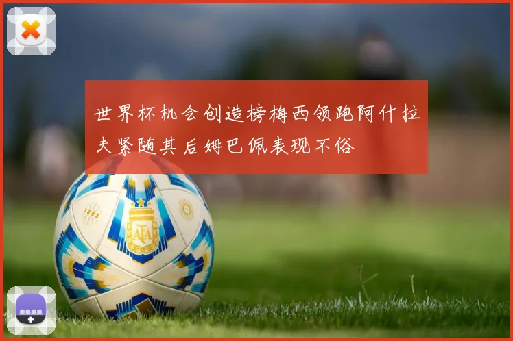 世界杯机会创造榜梅西领跑阿什拉夫紧随其后姆巴佩表现不俗