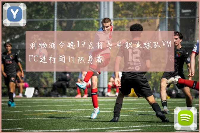 利物浦今晚19点将与半职业球队VMFC进行闭门热身赛
