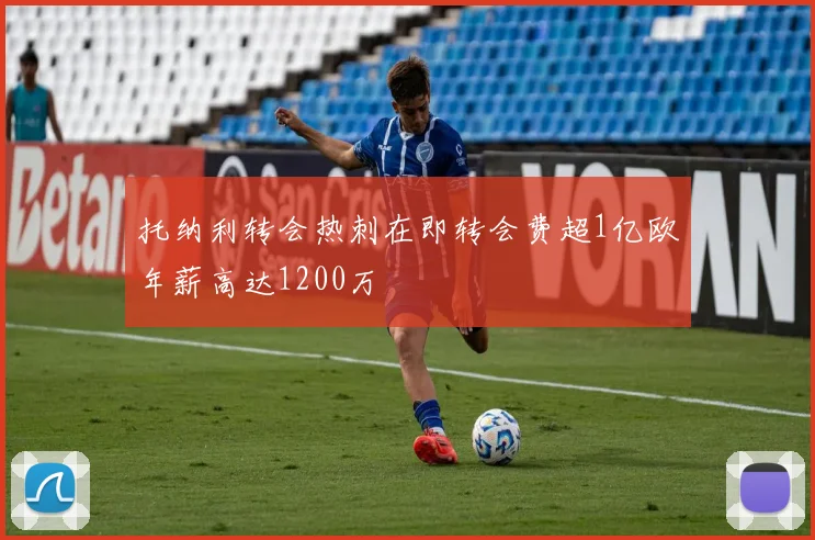 托纳利转会热刺在即转会费超1亿欧年薪高达1200万
