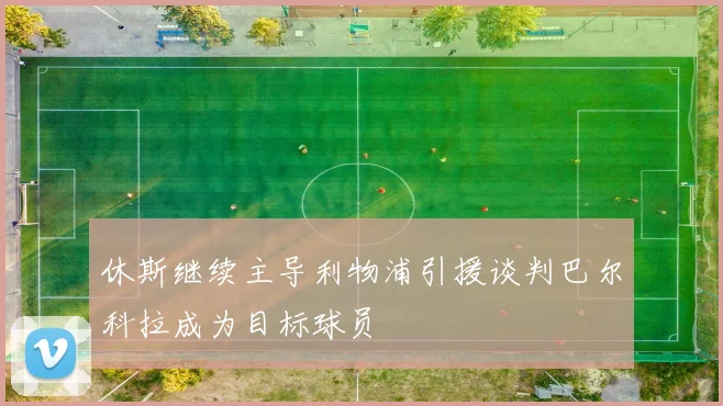 休斯继续主导利物浦引援谈判巴尔科拉成为目标球员