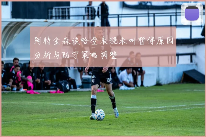 阿特金森谈哈登表现未叫暂停原因分析与防守策略调整