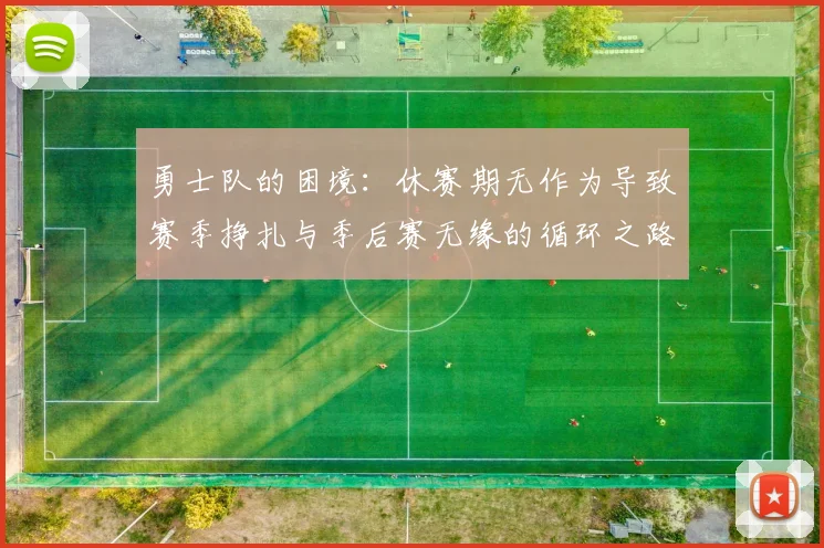 勇士队的困境：休赛期无作为导致赛季挣扎与季后赛无缘的循环之路