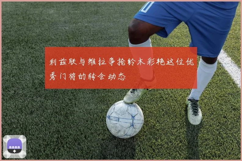 利兹联与维拉争抢铃木彩艳这位优秀门将的转会动态