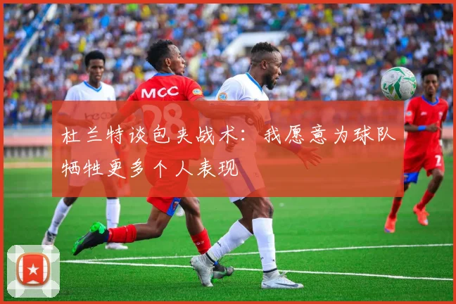 杜兰特谈包夹战术：我愿意为球队牺牲更多个人表现