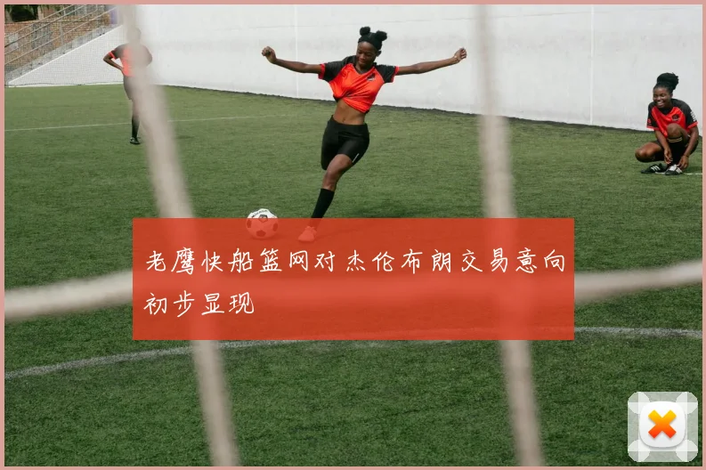老鹰快船篮网对杰伦布朗交易意向初步显现