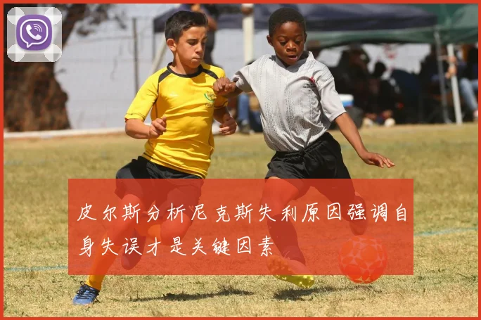 皮尔斯分析尼克斯失利原因强调自身失误才是关键因素