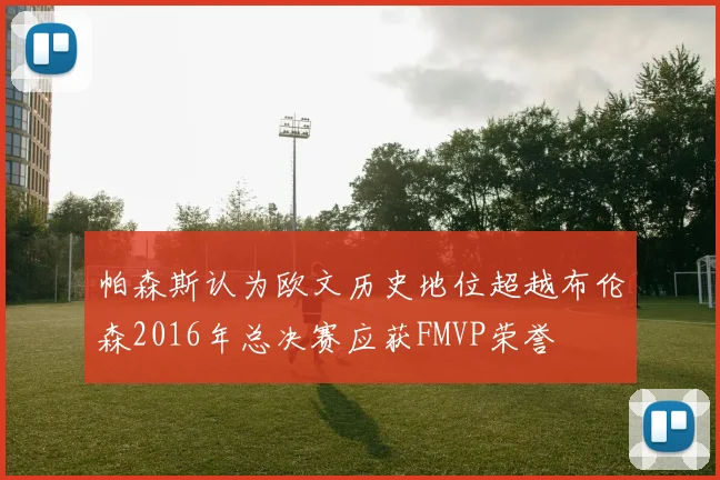 帕森斯认为欧文历史地位超越布伦森2016年总决赛应获FMVP荣誉