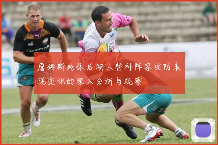 詹姆斯轮休后湖人替补阵容攻防表现变化的深入分析与观察